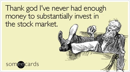 Thank god I've never had enough money to substantially invest in the stock market