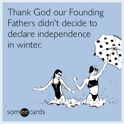 Thank god our Founding Fathers didn't decide to declare independence in winter