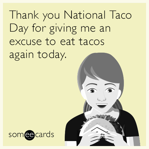 Thank you National Taco Day for giving me an excuse to eat tacos again today.