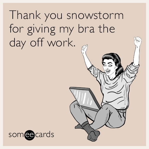 Thank you snowstorm for giving my bra the day off work.