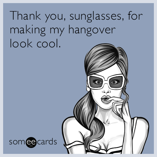 Thank you, sunglasses, for making my hangover look cool.