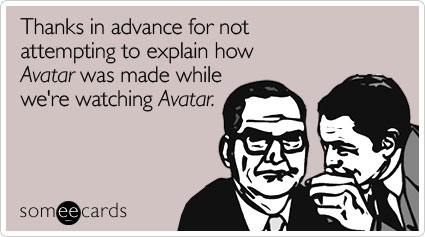 Thanks in advance for not attempting to explain how Avatar was made while we're watching Avatar