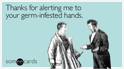 Thanks for alerting me to your germ-infested hands