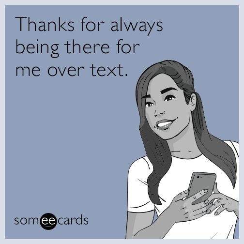 Thanks for always being there for me over text.