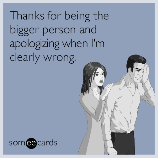 Thanks for being the bigger person and apologizing when I'm clearly wrong.