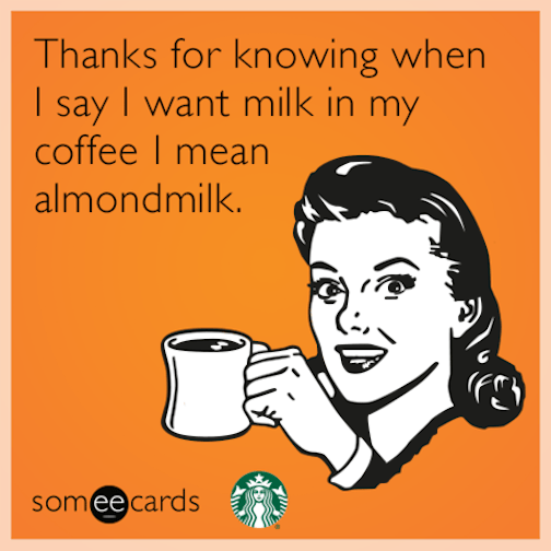 Thanks for knowing when I say I want milk in my coffee I mean almondmilk.