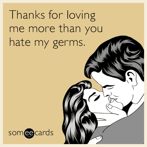 Thanks for loving me more than you hate my germs.