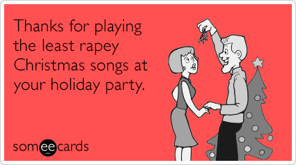 Thanks for playing the least rapey Christmas songs at your holiday party.