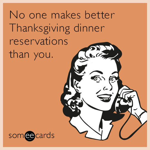 No one makes better Thanksgiving dinner reservations than you.