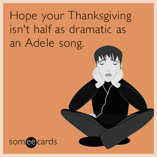 Hope your Thanksgiving isn't half as dramatic as an Adele song.