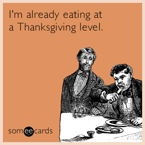 I'm already eating at a Thanksgiving level.