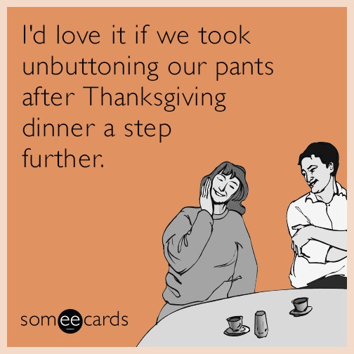 I'd love it if we took unbuttoning our pants after Thanksgiving dinner a step further.