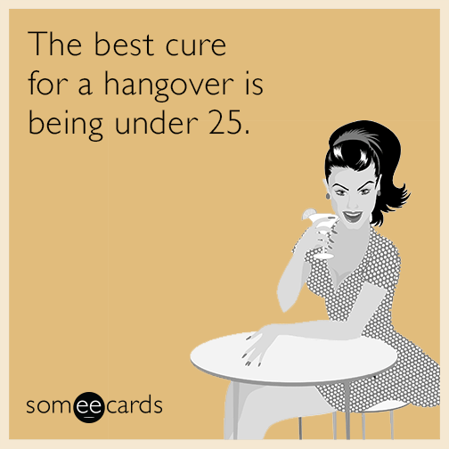 The best cure for a hangover is being under 25.