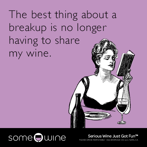 The best thing about a breakup is no longer having to share my wine.
