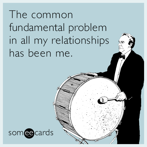 The common fundamental problem in all my relationships has been me