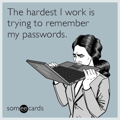 The hardest I work is trying to remember my passwords.
