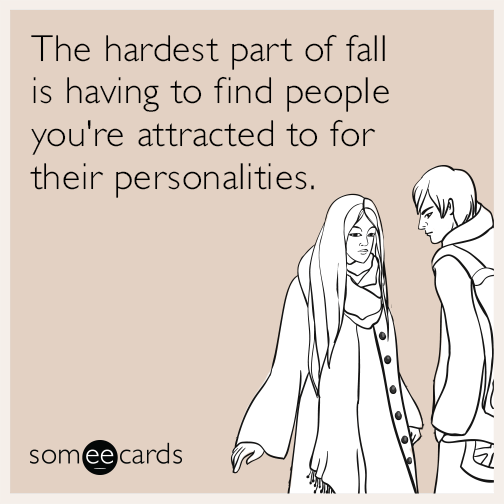The hardest part of fall is having to find people you're attracted to for their personalities.