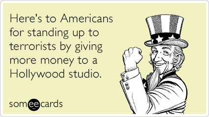 Here's to Americans for standing up to terrorists by giving more money to a Hollywood studio.