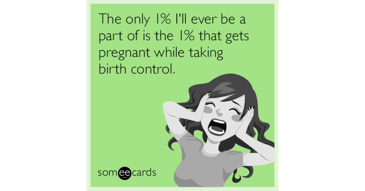 The Only 1 I Ll Ever Be A Part Of Is The 1 That Gets Pregnant While Taking Birth Control