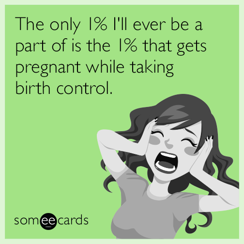 The only 1% I'll ever be a part of is the 1% that gets pregnant while taking birth control.