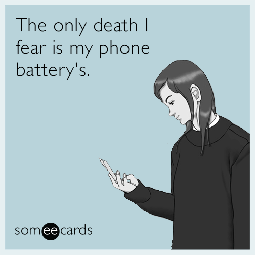The only death I fear is my phone battery's.