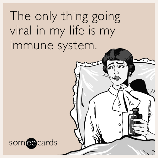 The only thing going viral in my life is my immune system.