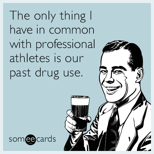 The only thing I have in common with professional athletes is our past drug use.