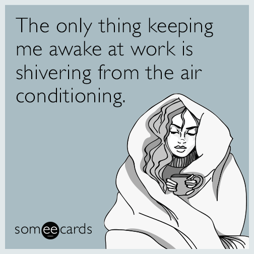 The only thing keeping me awake at work is shivering from the air conditioning.
