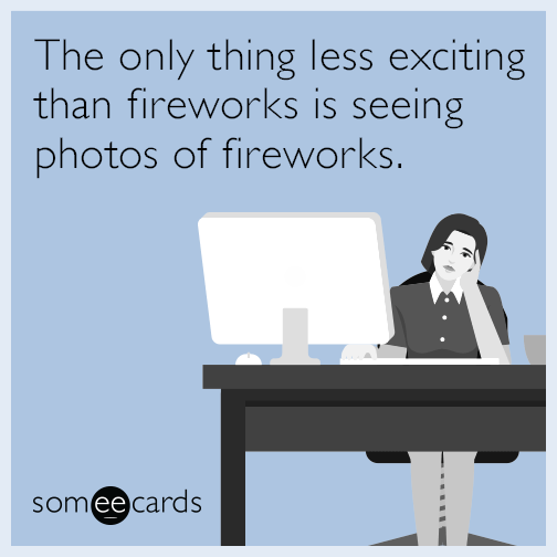 The only thing less exciting than fireworks is seeing photos of fireworks.