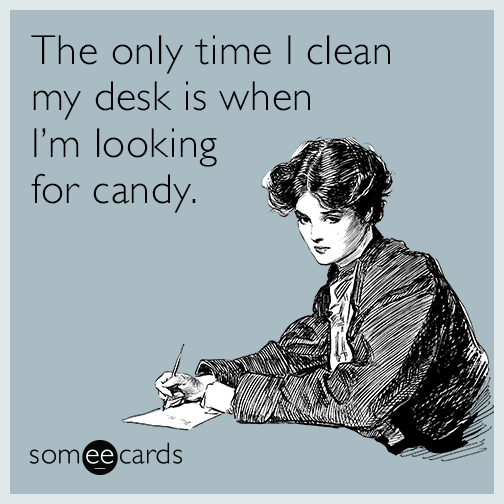 The only time I clean my desk is when I'm looking for candy.