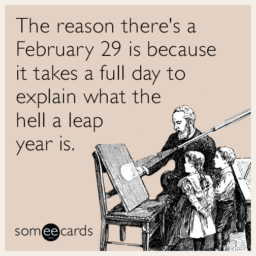 The reason there's a February 29 is because it takes a full day to explain what the hell a leap year is