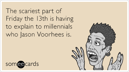 The scariest part of Friday the 13th is having to explain to millennials who Jason Voorhees is.