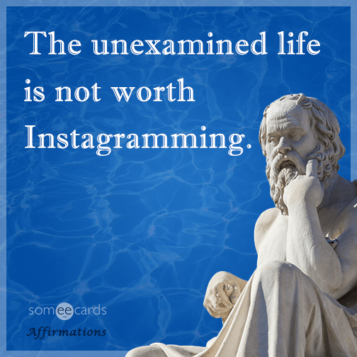 The unexamined life is not worth Instagramming.