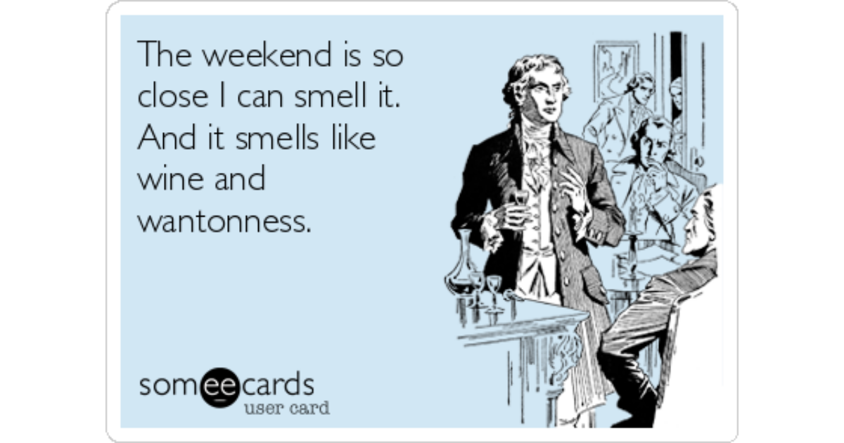 The weekend is so close I can smell it. And it smells like wine and ...