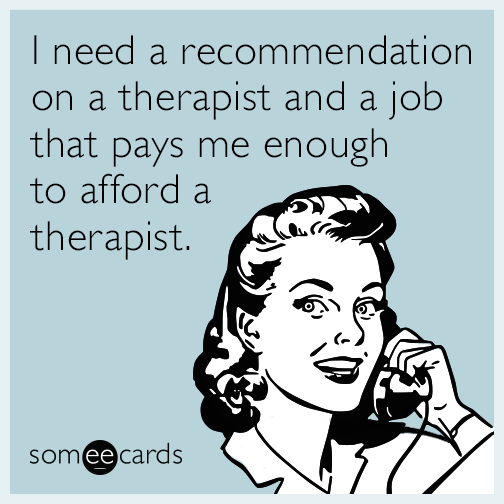 I need a recommendation on a therapist and a job that pays me enough to afford a therapist.