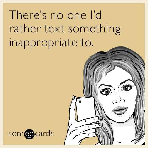 There's no one I'd rather text something inappropriate to.