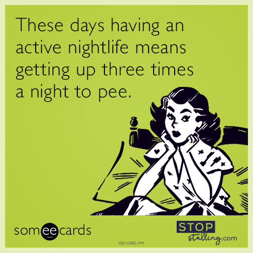 These days having an active nightlife means getting up three times a night to pee.