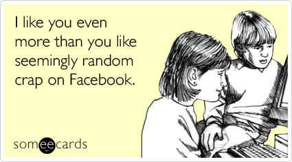 I like you even more than you like seemingly random crap on Facebook