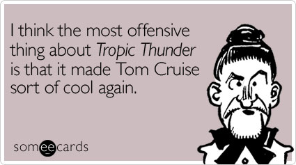 I think the most offensive thing about Tropic Thunder is that it made Tom Cruise sort of cool again