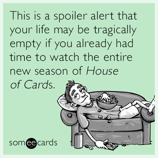 This is a spoiler alert that your life may be tragically empty if you already had time to watch the entire new season of House of Cards.