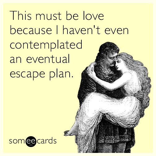 This must be love because I haven't even contemplated an eventual escape plan