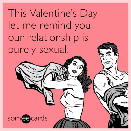 This Valentines Day Let Me Remind You Our Relationship Is Purely Sexual Valentines Day Ecard 0237