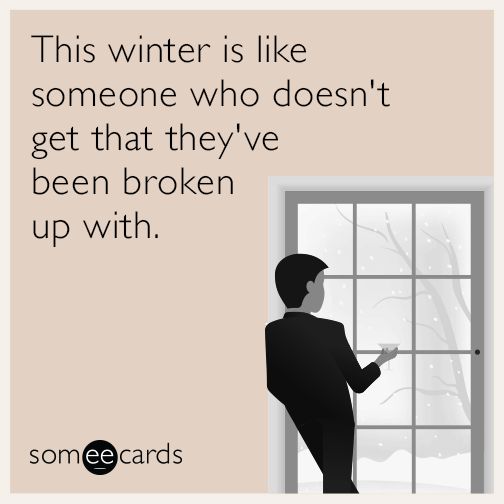 This winter is like someone who doesn't get that they've been broken up with.