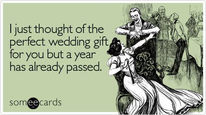 I just thought of the perfect wedding gift for you but a year has already passed