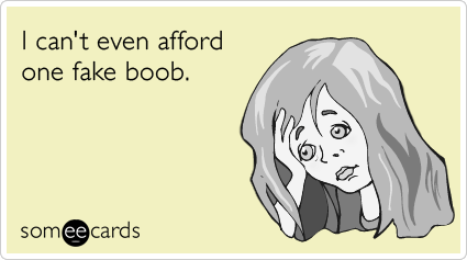 I can't even afford one fake boob.