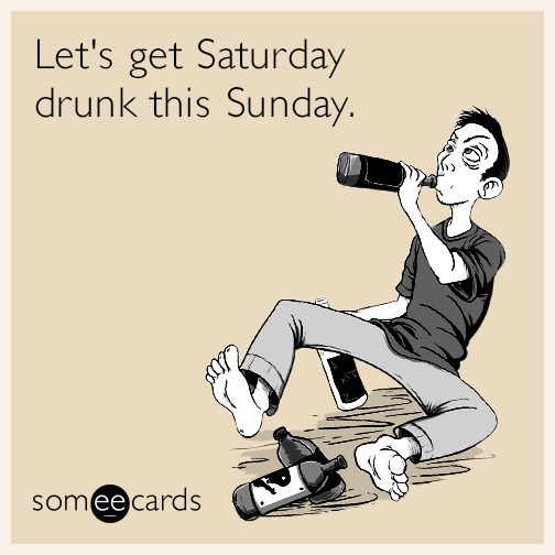 Let's get Saturday drunk this Sunday.