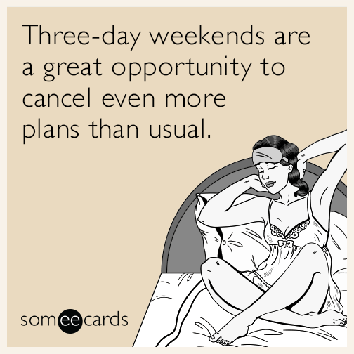 Three-day weekends are a great opportunity to cancel even more plans than usual.