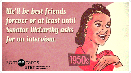 We'll be best friends forever or at least until Senator McCarthy asks for an interview.