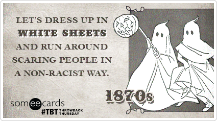 Let's dress up in white sheets and run around scaring people in a non-racist way.