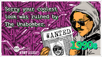 Sorry your coolest look was ruined by The Unabomber.